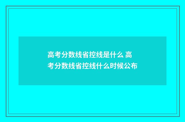 高考分数线省控线是什么 高考分数线省控线什么时候公布