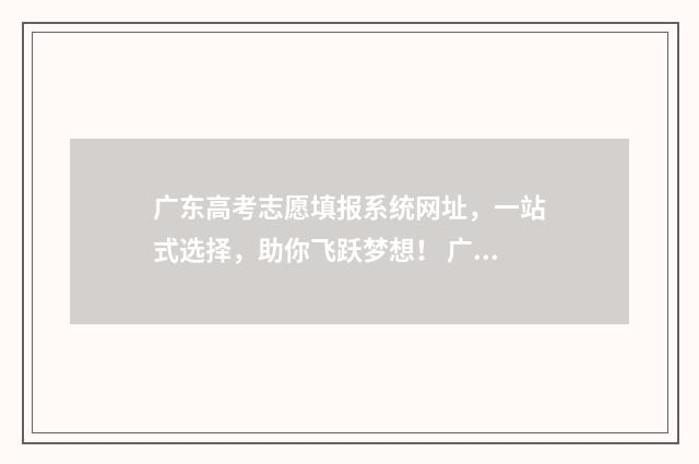 广东高考志愿填报系统网址，一站式选择，助你飞跃梦想！ 广东省春季高考志愿填报系统