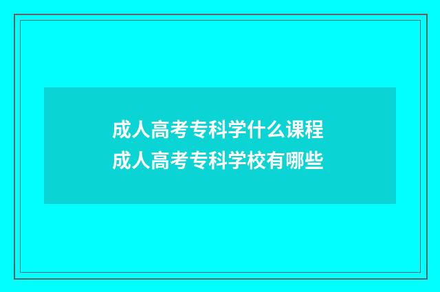 成人高考专科学什么课程 成人高考专科学校有哪些