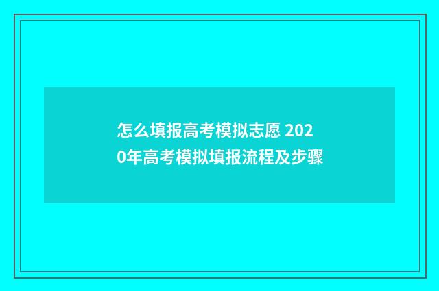 怎么填报高考模拟志愿 2020年高考模拟填报流程及步骤