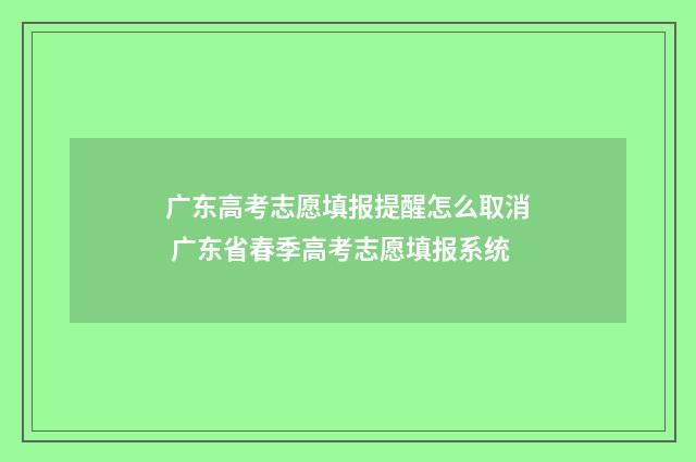 广东高考志愿填报提醒怎么取消 广东省春季高考志愿填报系统