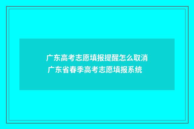 广东高考志愿填报提醒怎么取消 广东省春季高考志愿填报系统