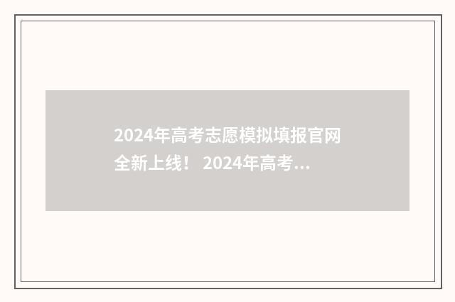 2024年高考志愿模拟填报官网全新上线！ 2024年高考志愿填报卡
