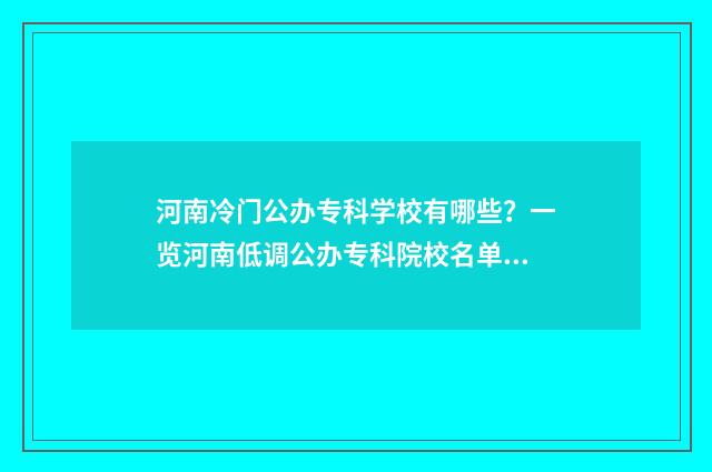 河南冷门公办专科学校有哪些？一览河南低调公办专科院校名单 河南冷门公办专科院校