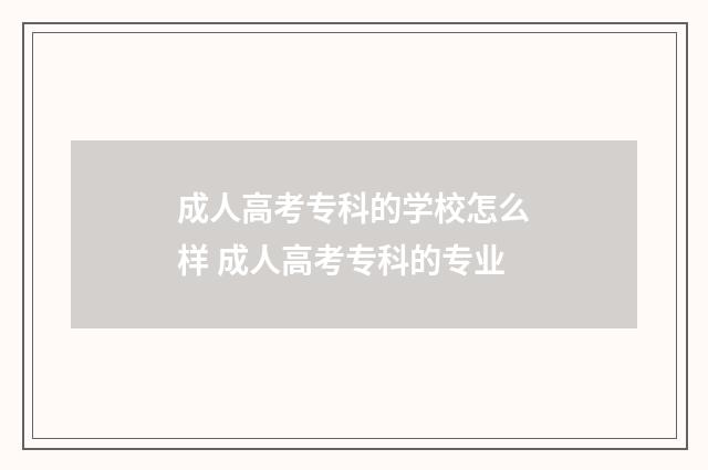 成人高考专科的学校怎么样 成人高考专科的专业