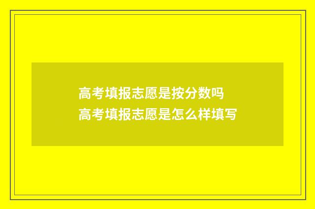 高考填报志愿是按分数吗 高考填报志愿是怎么样填写