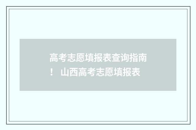 高考志愿填报表查询指南！ 山西高考志愿填报表