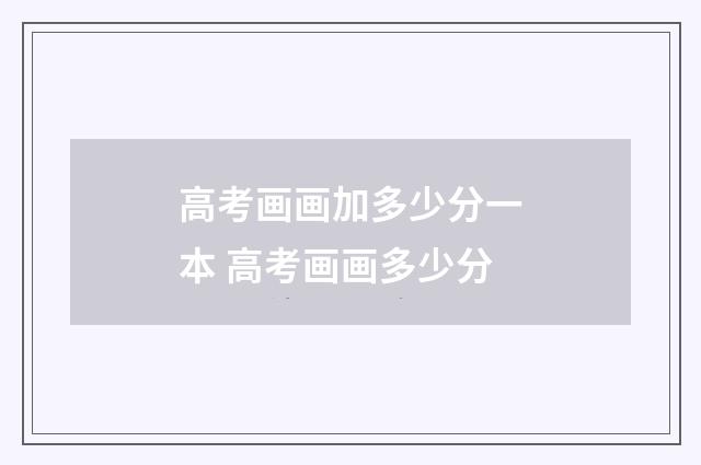 高考画画加多少分一本 高考画画多少分