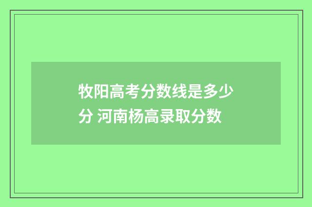 牧阳高考分数线是多少分 河南杨高录取分数