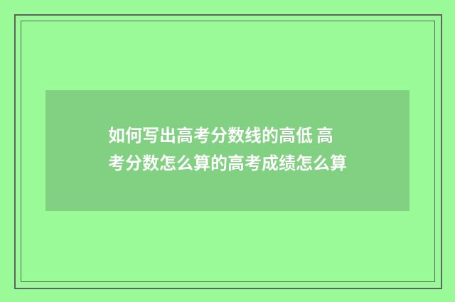 如何写出高考分数线的高低 高考分数怎么算的高考成绩怎么算