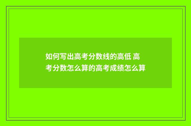如何写出高考分数线的高低 高考分数怎么算的高考成绩怎么算