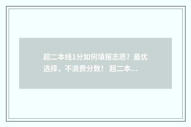 超二本线1分如何填报志愿？最优选择，不浪费分数！ 超二本线1分,能录取二本吗