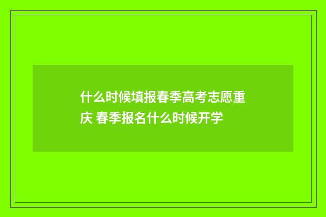 什么时候填报春季高考志愿重庆 春季报名什么时候开学