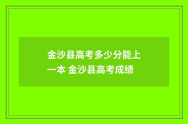 金沙县高考多少分能上一本 金沙县高考成绩
