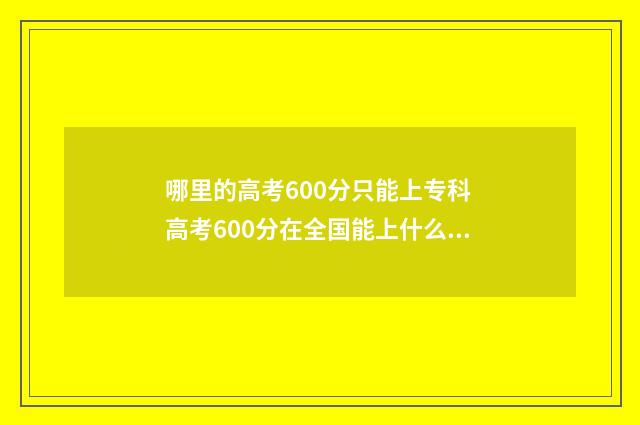 哪里的高考600分只能上专科 高考600分在全国能上什么学校