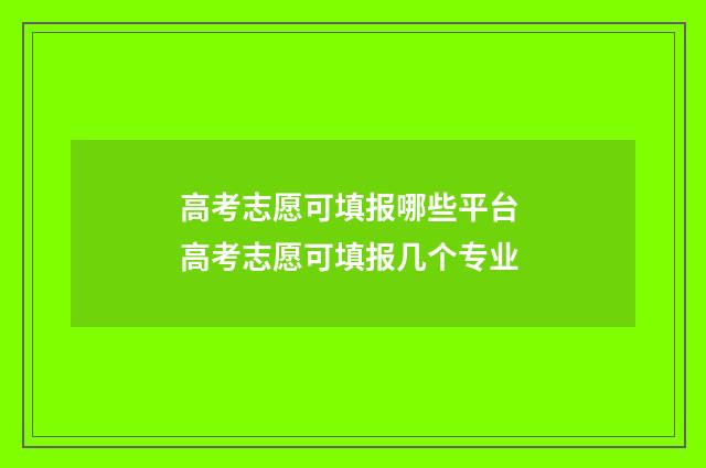 高考志愿可填报哪些平台 高考志愿可填报几个专业