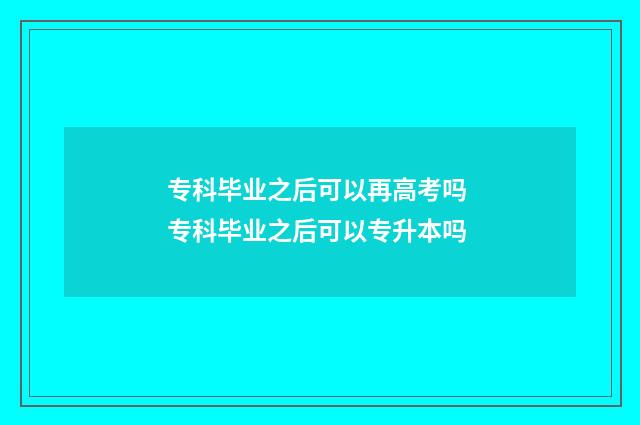 专科毕业之后可以再高考吗 专科毕业之后可以专升本吗
