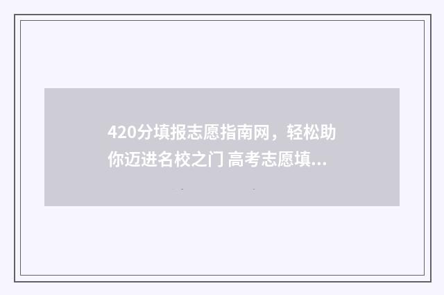 420分填报志愿指南网，轻松助你迈进名校之门 高考志愿填报440