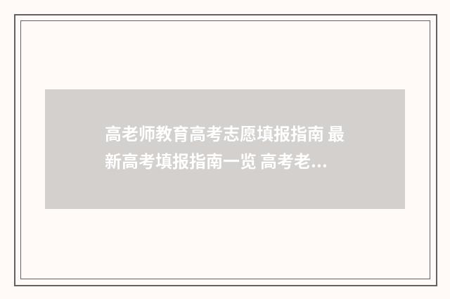 高老师教育高考志愿填报指南 最新高考填报指南一览 高考老师讲课视频