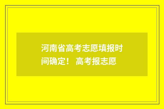 河南省高考志愿填报时间确定！ 高考报志愿