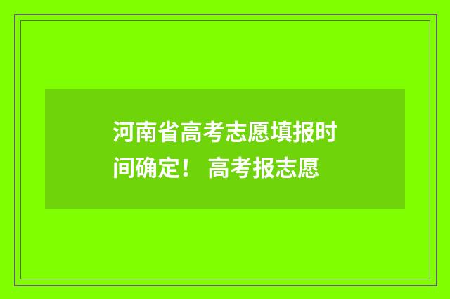 河南省高考志愿填报时间确定！ 高考报志愿