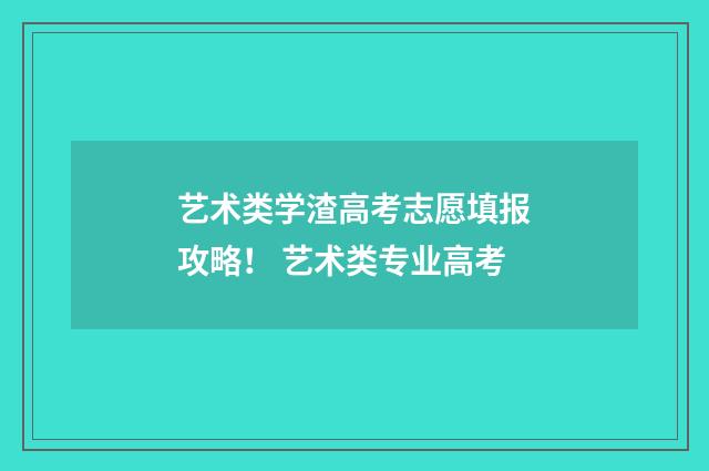 艺术类学渣高考志愿填报攻略！ 艺术类专业高考