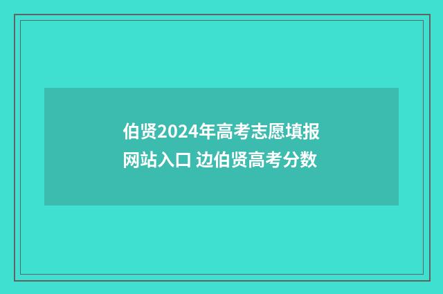 伯贤2024年高考志愿填报网站入口 边伯贤高考分数