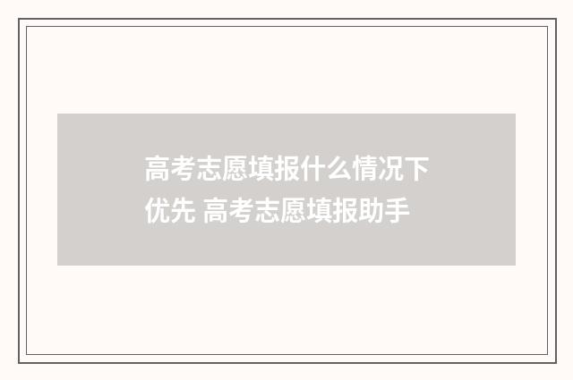 高考志愿填报什么情况下优先 高考志愿填报助手