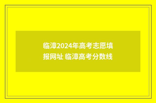 临漳2024年高考志愿填报网址 临漳高考分数线