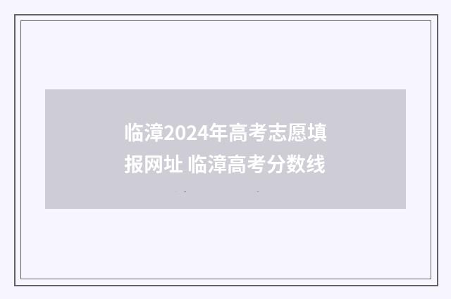 临漳2024年高考志愿填报网址 临漳高考分数线