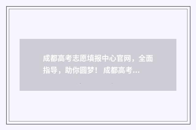 成都高考志愿填报中心官网，全面指导，助你圆梦！ 成都高考志愿填报禾大壮
