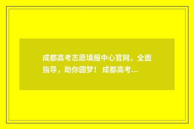 成都高考志愿填报中心官网，全面指导，助你圆梦！ 成都高考志愿填报禾大壮