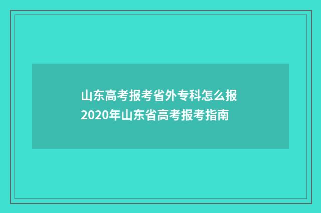 山东高考报考省外专科怎么报 2020年山东省高考报考指南