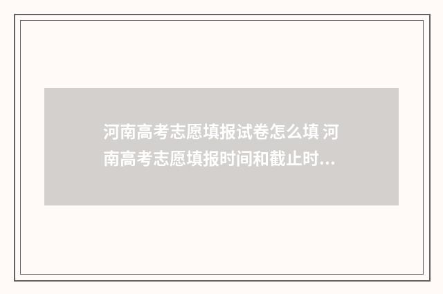 河南高考志愿填报试卷怎么填 河南高考志愿填报时间和截止时间