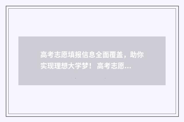 高考志愿填报信息全面覆盖，助你实现理想大学梦！ 高考志愿填报信息查询方式