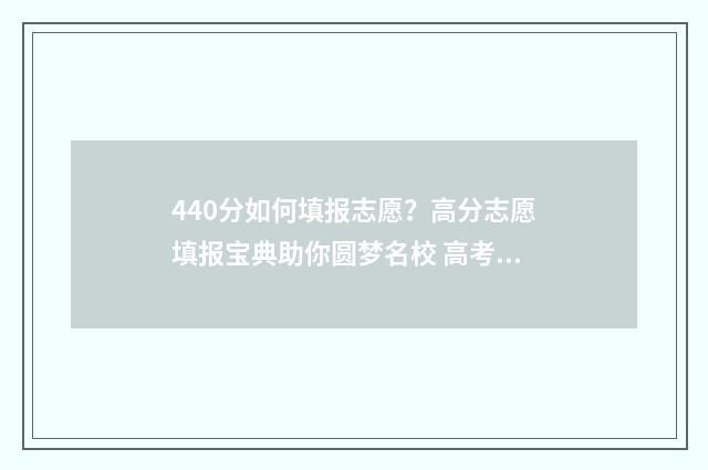 440分如何填报志愿？高分志愿填报宝典助你圆梦名校 高考志愿填报440