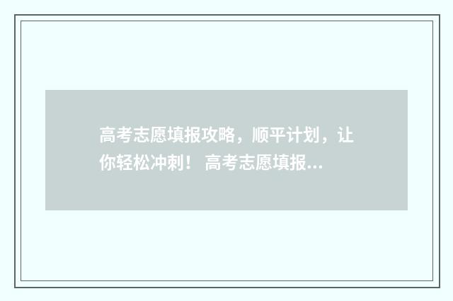 高考志愿填报攻略，顺平计划，让你轻松冲刺！ 高考志愿填报攻略