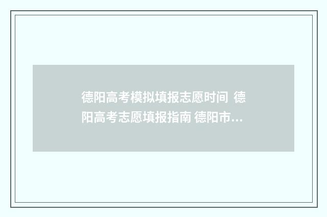 德阳高考模拟填报志愿时间 德阳高考志愿填报指南 德阳市2020年高考
