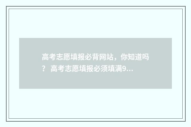 高考志愿填报必背网站，你知道吗？ 高考志愿填报必须填满96个吗?
