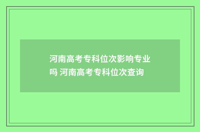 河南高考专科位次影响专业吗 河南高考专科位次查询