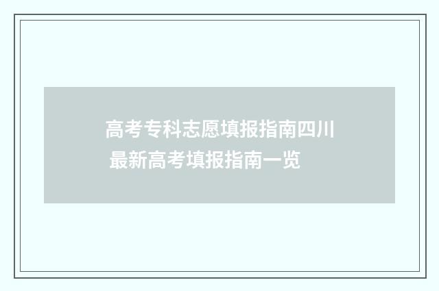 高考专科志愿填报指南四川 最新高考填报指南一览