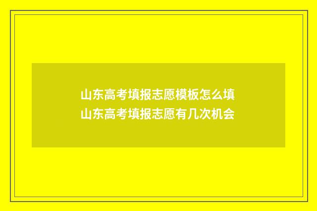 山东高考填报志愿模板怎么填 山东高考填报志愿有几次机会