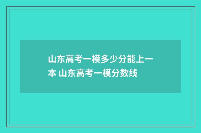 山东高考一模多少分能上一本 山东高考一模分数线