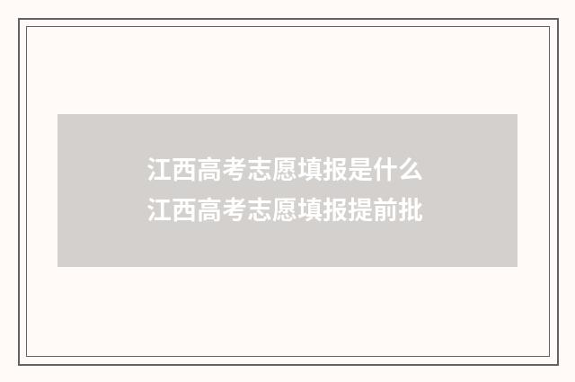 江西高考志愿填报是什么 江西高考志愿填报提前批