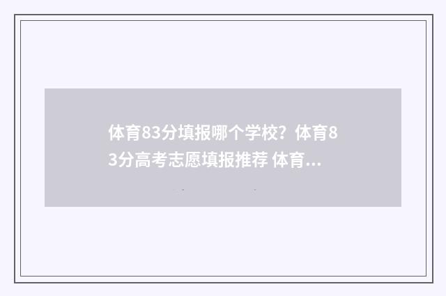 体育83分填报哪个学校？体育83分高考志愿填报推荐 体育83分填报哪些专业