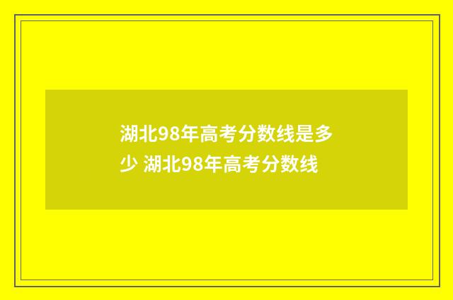 湖北98年高考分数线是多少 湖北98年高考分数线
