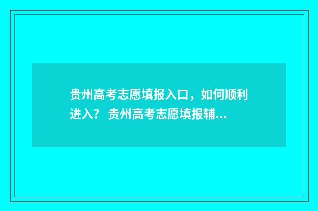 贵州高考志愿填报入口，如何顺利进入？ 贵州高考志愿填报辅助系统官网