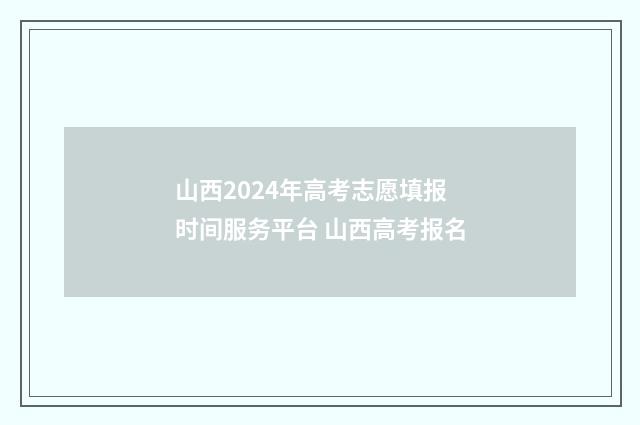 山西2024年高考志愿填报时间服务平台 山西高考报名