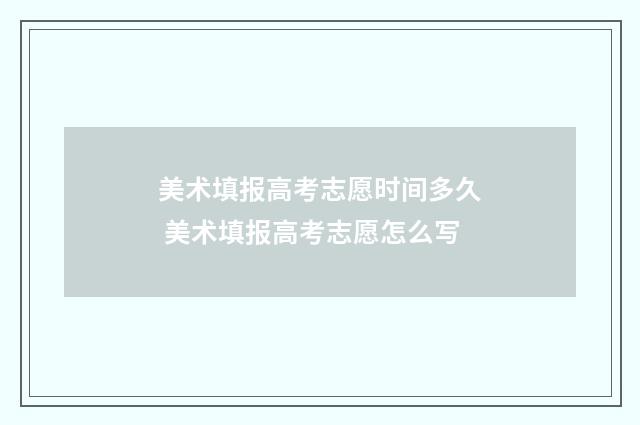 美术填报高考志愿时间多久 美术填报高考志愿怎么写