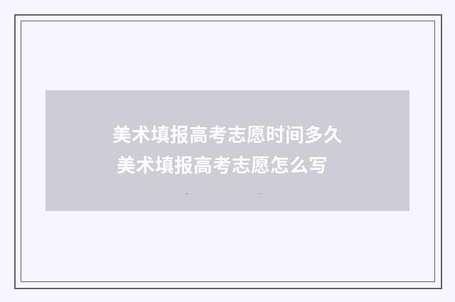 美术填报高考志愿时间多久 美术填报高考志愿怎么写